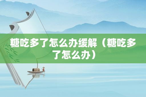 糖吃多了怎么办缓解（糖吃多了怎么办）