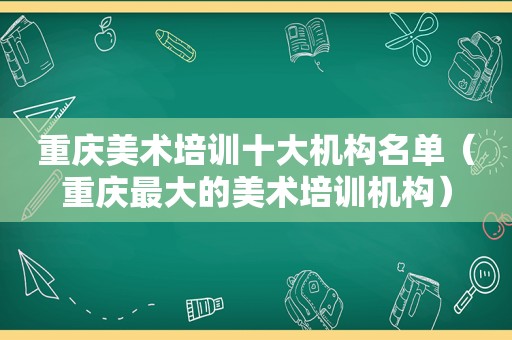 重庆美术培训十大机构名单（重庆最大的美术培训机构）