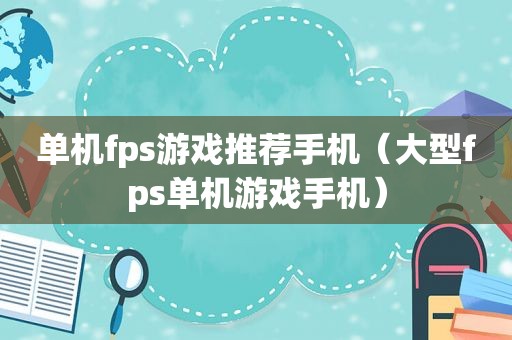 单机fps游戏推荐手机（大型fps单机游戏手机）