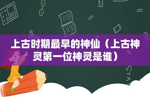 上古时期最早的神仙（上古神灵第一位神灵是谁）