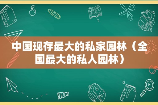 中国现存最大的私家园林（全国最大的私人园林）