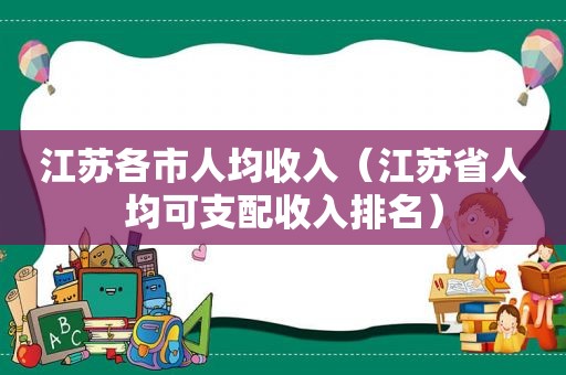 江苏各市人均收入（江苏省人均可支配收入排名）