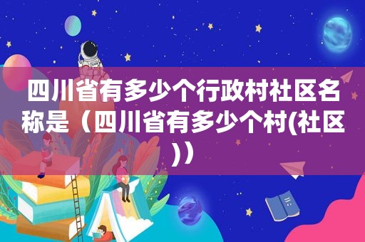 四川省有多少个行政村社区名称是（四川省有多少个村(社区)）