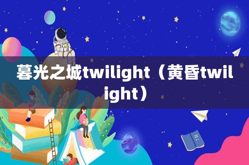 暮光之城twilight（黄昏twilight）