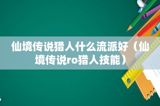 仙境传说猎人什么流派好（仙境传说ro猎人技能）