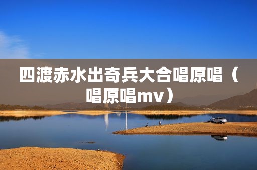 四渡赤水出奇兵大合唱原唱（唱原唱mv）