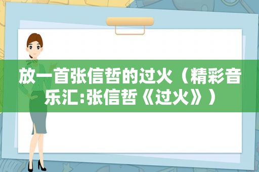 放一首张信哲的过火（精彩音乐汇:张信哲《过火》）