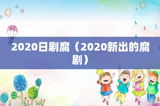 2020日剧腐（2020新出的腐剧）