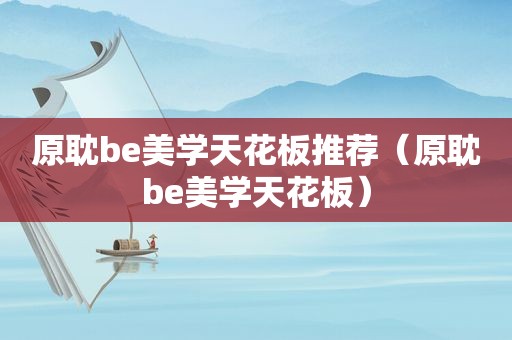 原耽be美学天花板推荐（原耽be美学天花板）