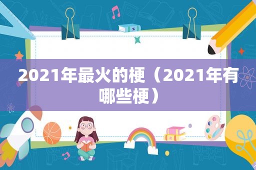 2021年最火的梗（2021年有哪些梗）