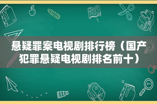 悬疑罪案电视剧排行榜（国产犯罪悬疑电视剧排名前十）