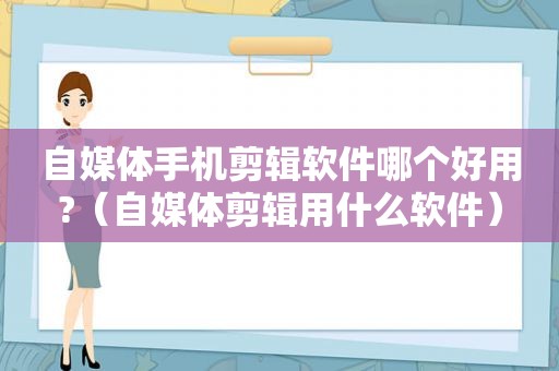 自媒体手机剪辑软件哪个好用?（自媒体剪辑用什么软件）