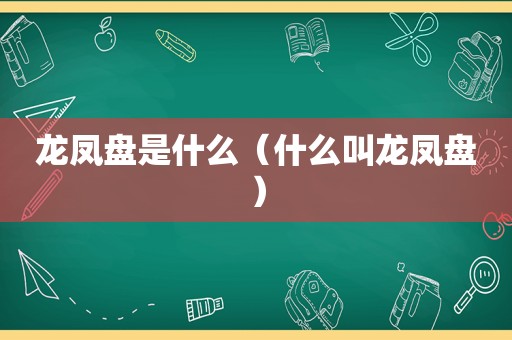 龙凤盘是什么（什么叫龙凤盘）