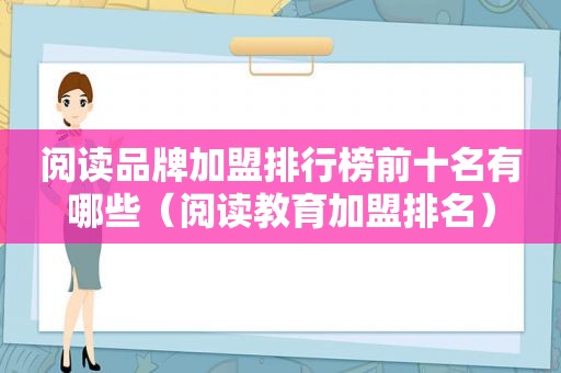 阅读品牌加盟排行榜前十名有哪些（阅读教育加盟排名）