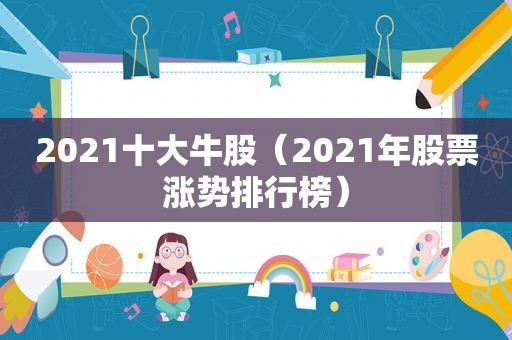 2021十大牛股（2021年股票涨势排行榜）