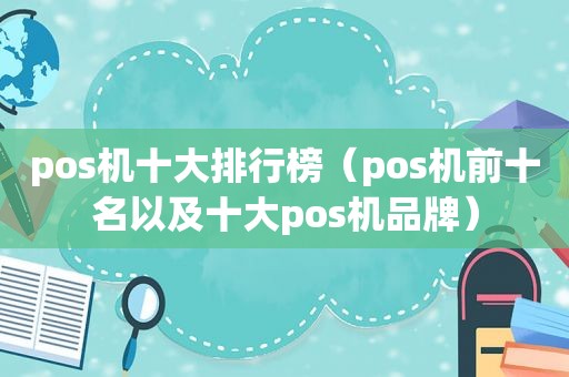 pos机十大排行榜（pos机前十名以及十大pos机品牌）