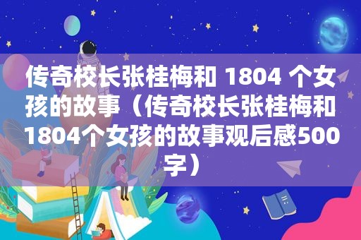 传奇校长张桂梅和 1804 个女孩的故事（传奇校长张桂梅和1804个女孩的故事观后感500字）