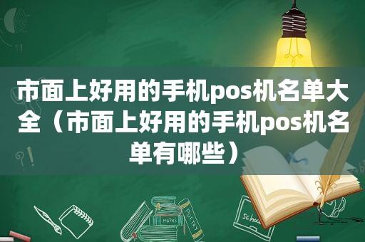 市面上好用的手机pos机名单大全（市面上好用的手机pos机名单有哪些）