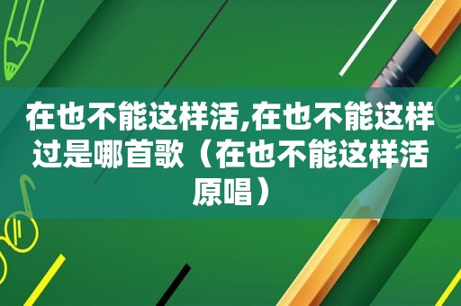 在也不能这样活,在也不能这样过是哪首歌（在也不能这样活原唱）