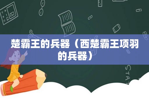 楚霸王的兵器（西楚霸王项羽的兵器）