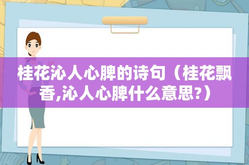 桂花沁人心脾的诗句（桂花飘香,沁人心脾什么意思?）