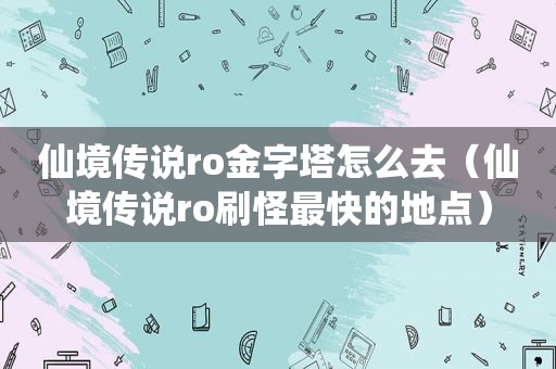 仙境传说ro金字塔怎么去（仙境传说ro刷怪最快的地点）