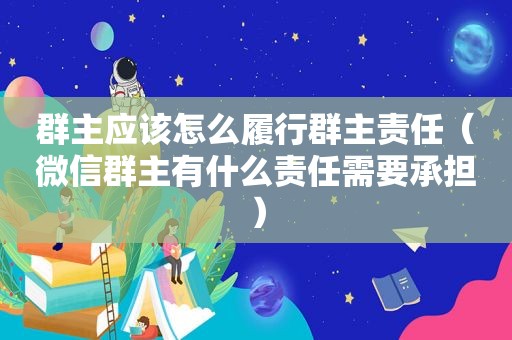 群主应该怎么履行群主责任（微信群主有什么责任需要承担）