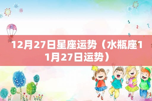 12月27日星座运势（水瓶座11月27日运势）