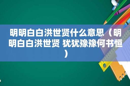 明明白白洪世贤什么意思（明明白白洪世贤 犹犹豫豫何书恒）