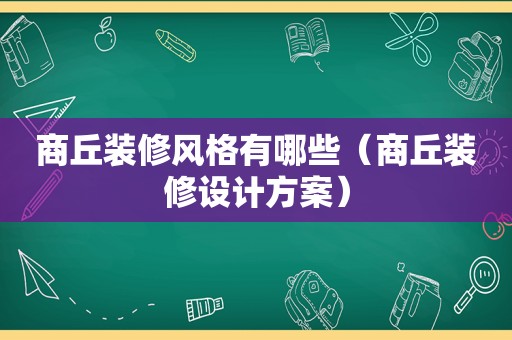 商丘装修风格有哪些（商丘装修设计方案）