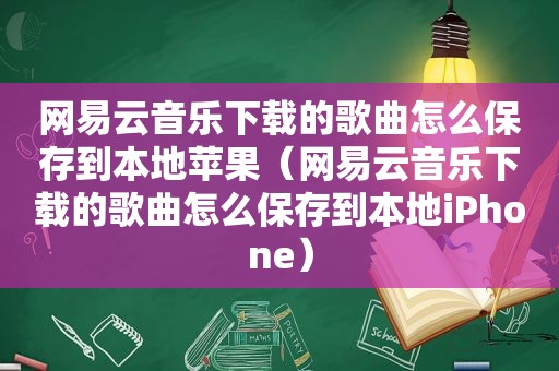 网易云音乐下载的歌曲怎么保存到本地苹果（网易云音乐下载的歌曲怎么保存到本地iPhone）