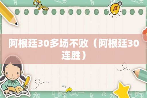 阿根廷30多场不败（阿根廷30连胜）