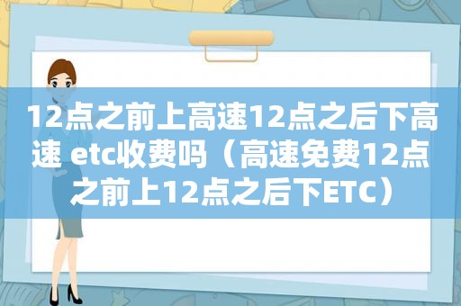 12点之前上高速12点之后下高速 etc收费吗（高速免费12点之前上12点之后下ETC）