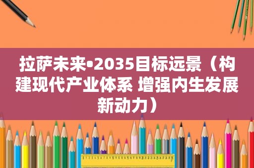  *** 未来•2035目标远景（构建现代产业体系 增强内生发展新动力）