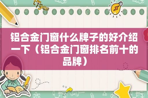 铝合金门窗什么牌子的好介绍一下（铝合金门窗排名前十的品牌）