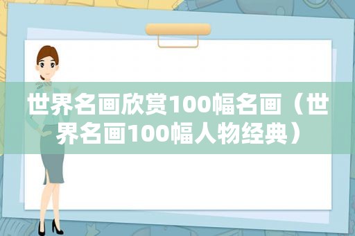 世界名画欣赏100幅名画（世界名画100幅人物经典）