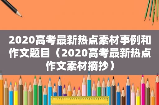 2020高考最新热点素材事例和作文题目（2020高考最新热点作文素材摘抄）