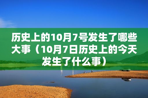 历史上的10月7号发生了哪些大事（10月7日历史上的今天发生了什么事）