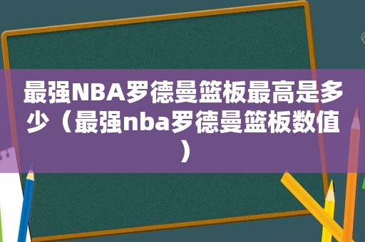 最强NBA罗德曼篮板最高是多少（最强nba罗德曼篮板数值）