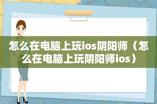 怎么在电脑上玩ios阴阳师（怎么在电脑上玩阴阳师ios）