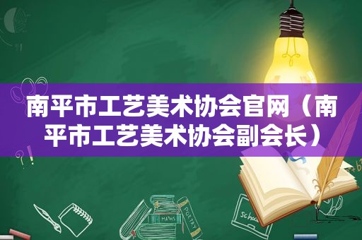 南平市工艺美术协会官网（南平市工艺美术协会副会长）