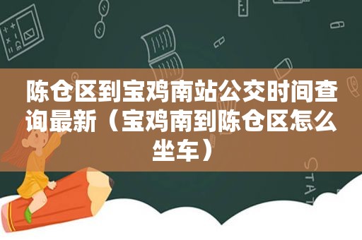 陈仓区到宝鸡南站公交时间查询最新（宝鸡南到陈仓区怎么坐车）