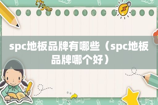 spc地板品牌有哪些（spc地板品牌哪个好）