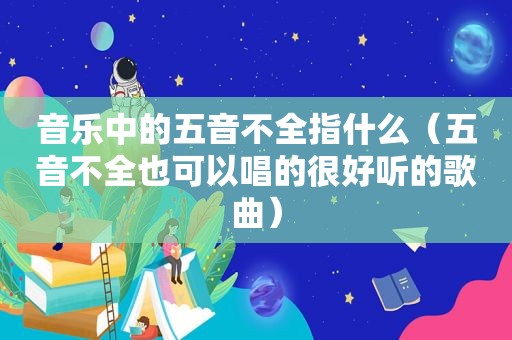 音乐中的五音不全指什么（五音不全也可以唱的很好听的歌曲）