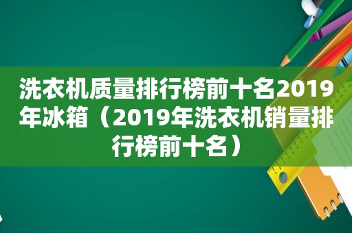 洗衣机质量排行榜前十名2019年冰箱（2019年洗衣机销量排行榜前十名）