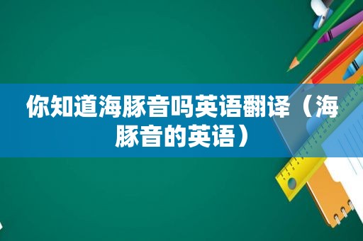 你知道海豚音吗英语翻译（海豚音的英语）