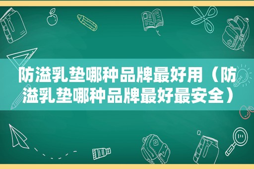 防溢乳垫哪种品牌最好用（防溢乳垫哪种品牌最好最安全）