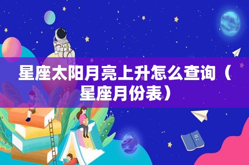 星座太阳月亮上升怎么查询（星座月份表）