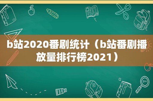 b站2020番剧统计（b站番剧播放量排行榜2021）