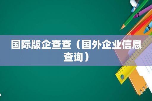 国际版企查查（国外企业信息查询）